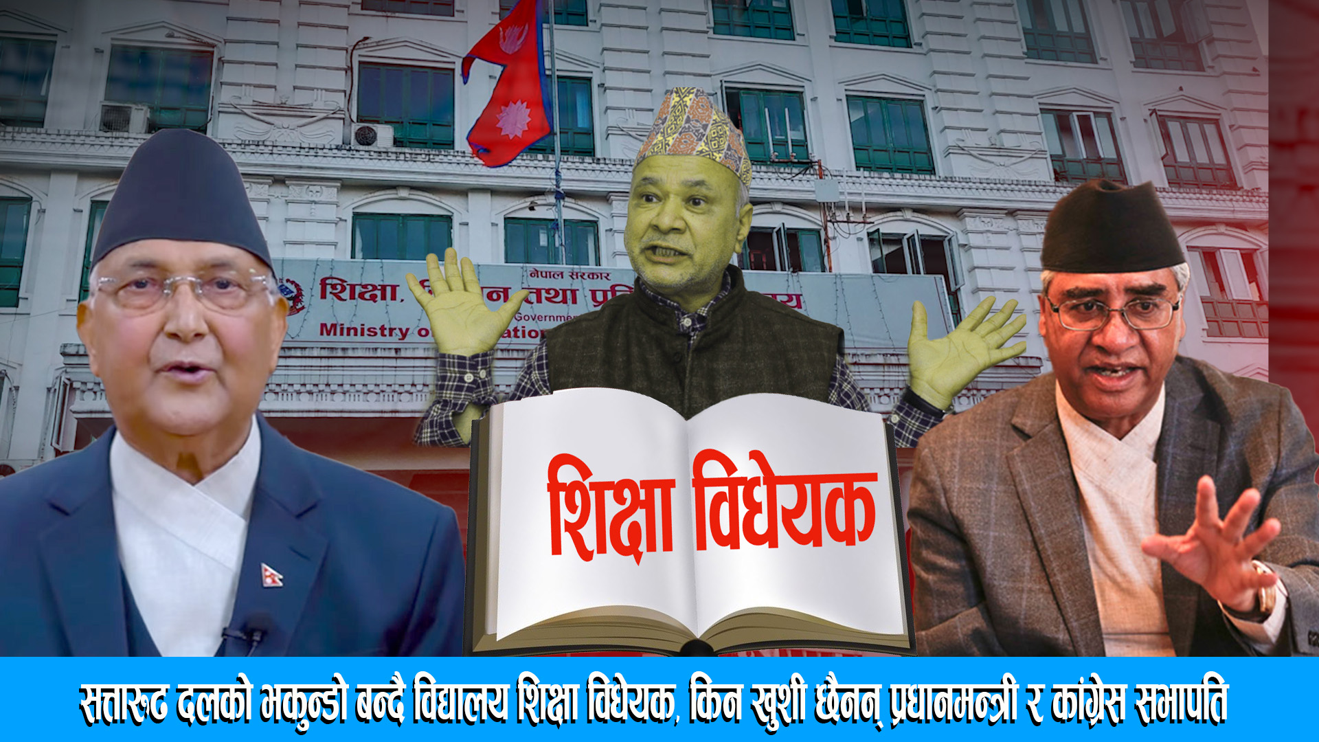 सत्तारुढ दलको भकुन्डो बन्दै विद्यालय शिक्षा विधेयक, किन खुशी छैनन् प्रधानमन्त्री र कांग्रेस सभापति ।