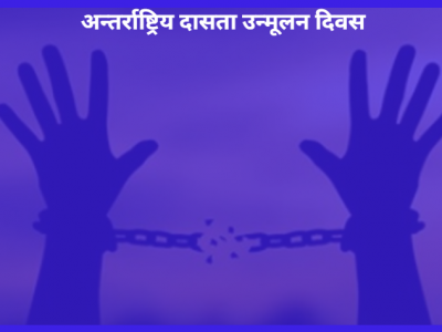 आज अन्तर्राष्ट्रिय दासता उन्मूलन दिवस विश्वव्यापी रुपमा मनाइँदै