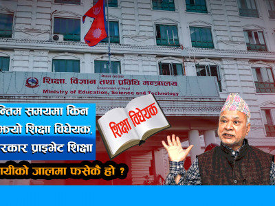अन्तिम समयमा किन अल्झियो शिक्षा विधेयक, के सरकार प्राइभेट शिक्षा व्यवसायीको जालमा फसेकै हो ?