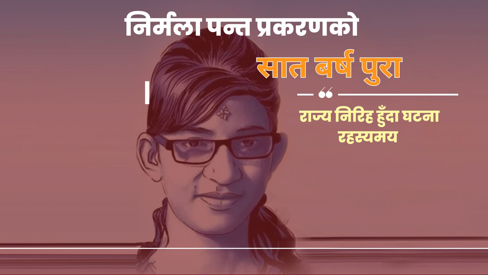 निर्मला पन्त प्रकरणको सात वर्ष : राज्य निरिह हुँदा घट्ना रहस्यमै